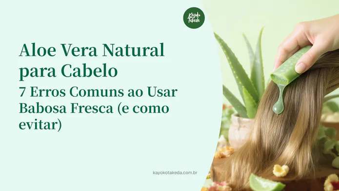 Aloe vera natural para cabelo: 7 erros comuns ao usar babosa fresca (e como evitar)